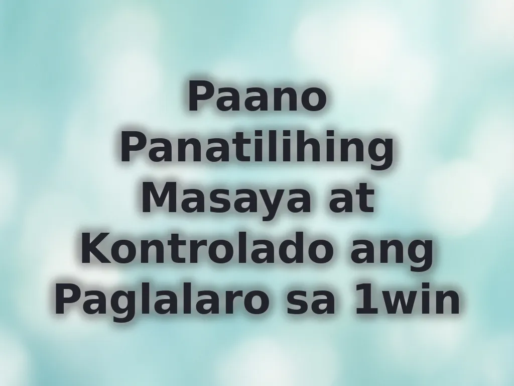 Paano Panatilihing Masaya at Kontrolado ang Paglalaro sa 1win